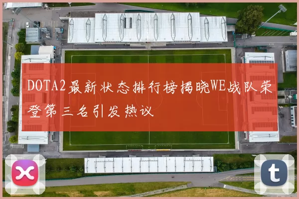 DOTA2最新状态排行榜揭晓WE战队荣登第三名引发热议