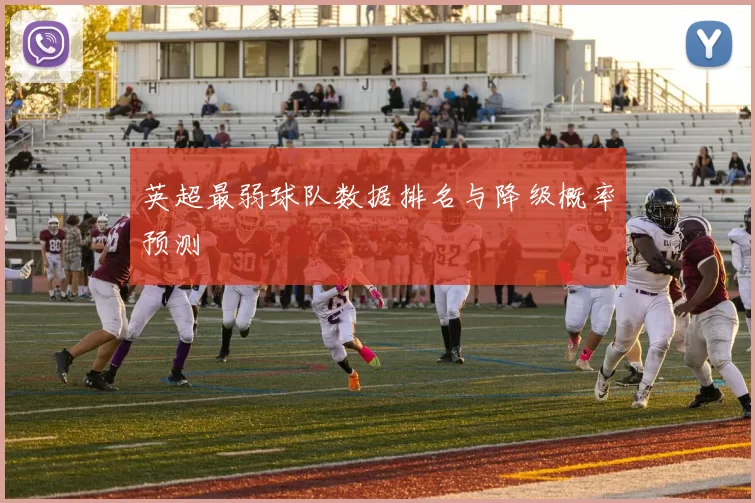 英超最弱球队数据排名与降级概率预测