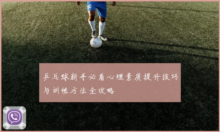 乒乓球新手必看心理素质提升技巧与训练方法全攻略