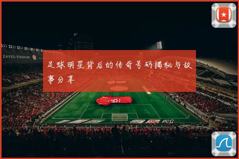 足球明星背后的传奇号码揭秘与故事分享