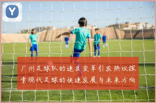 广州足球队的速度变革引发热议探索现代足球的快速发展与未来方向
