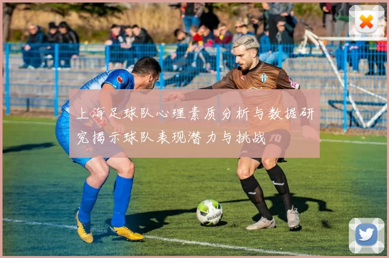 上海足球队心理素质分析与数据研究揭示球队表现潜力与挑战