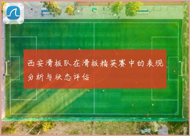 西安滑板队在滑板精英赛中的表现分析与状态评估