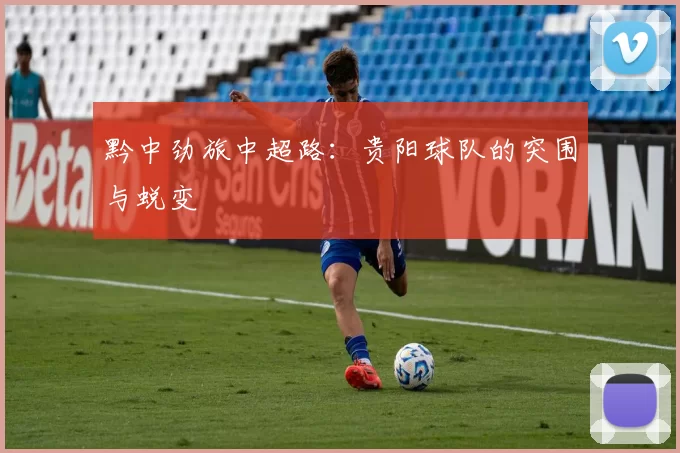 黔中劲旅中超路：贵阳球队的突围与蜕变
