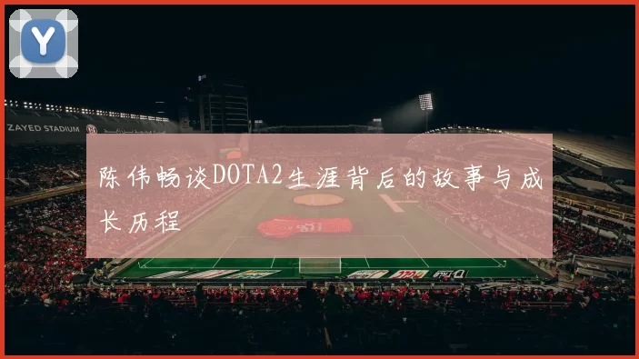 陈伟畅谈DOTA2生涯背后的故事与成长历程
