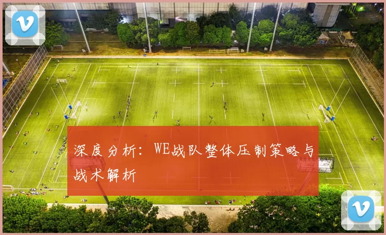 深度分析：WE战队整体压制策略与战术解析