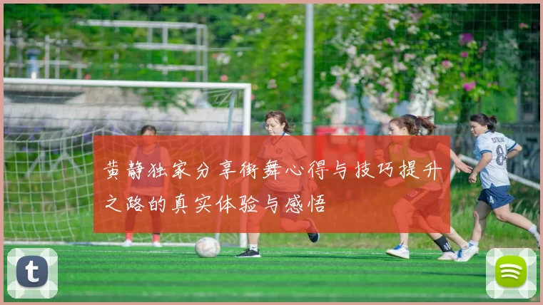 黄静独家分享街舞心得与技巧提升之路的真实体验与感悟