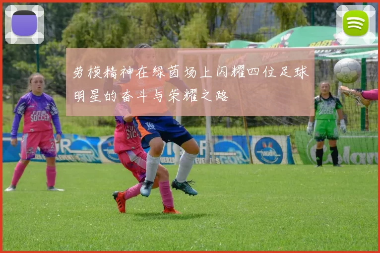 劳模精神在绿茵场上闪耀四位足球明星的奋斗与荣耀之路