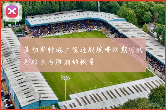 莱切斯特城主场迎战埃佛顿期待精彩对决与胜利的较量