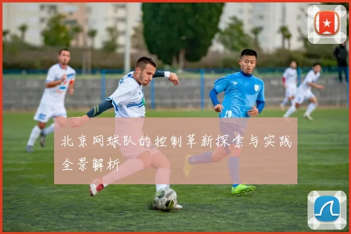 北京网球队的控制革新探索与实践全景解析
