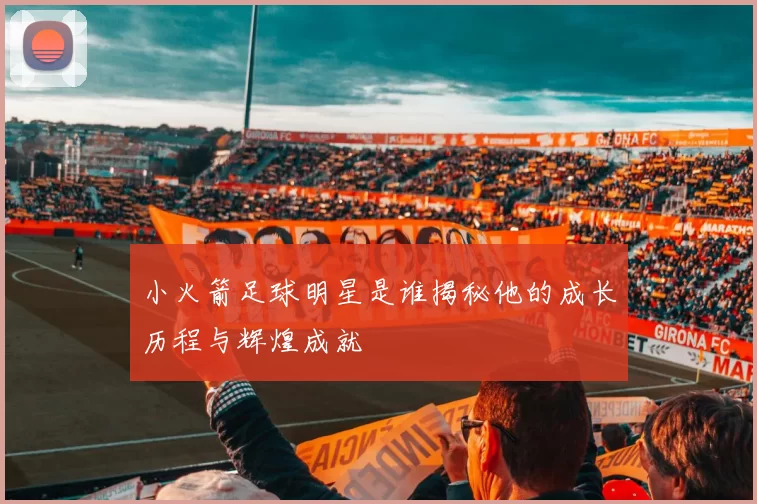 小火箭足球明星是谁揭秘他的成长历程与辉煌成就