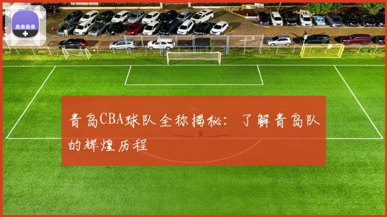 青岛CBA球队全称揭秘：了解青岛队的辉煌历程