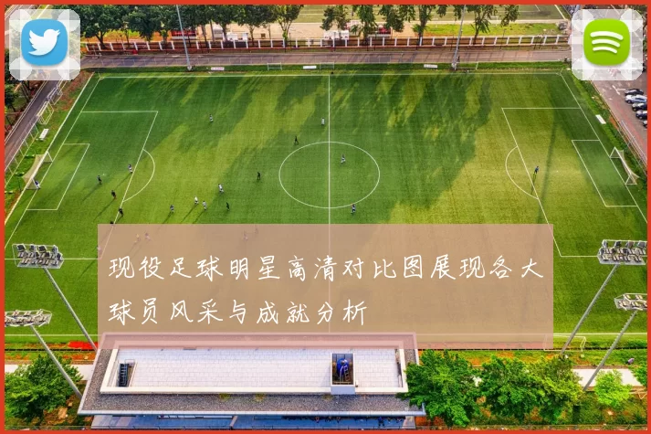 现役足球明星高清对比图展现各大球员风采与成就分析