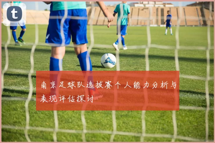 南京足球队选拔赛个人能力分析与表现评估探讨