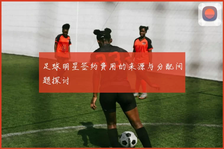 足球明星签约费用的来源与分配问题探讨