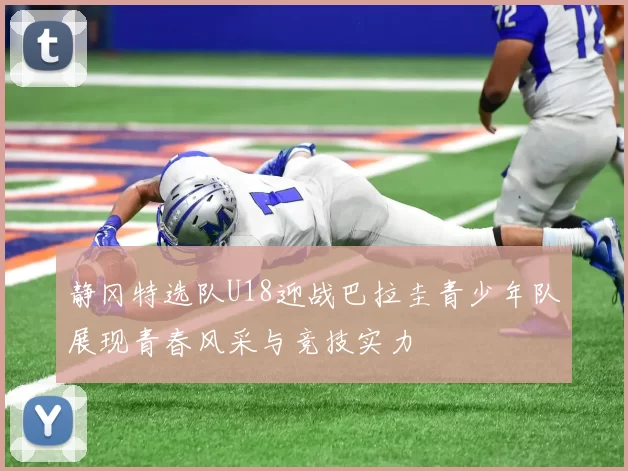 静冈特选队U18迎战巴拉圭青少年队展现青春风采与竞技实力