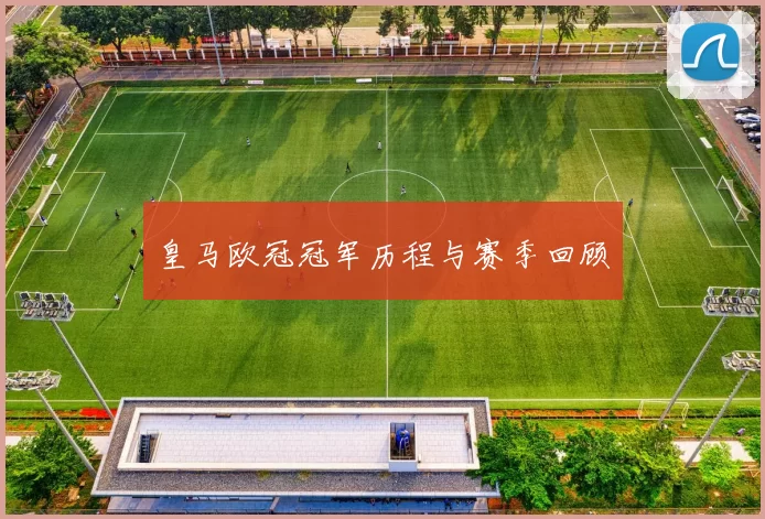 皇马欧冠冠军历程与赛季回顾