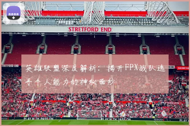 英雄联盟深度解析：揭开FPX战队选手个人能力的神秘面纱