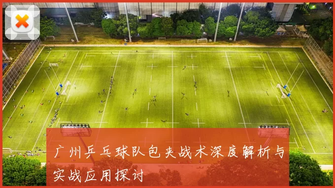 广州乒乓球队包夹战术深度解析与实战应用探讨