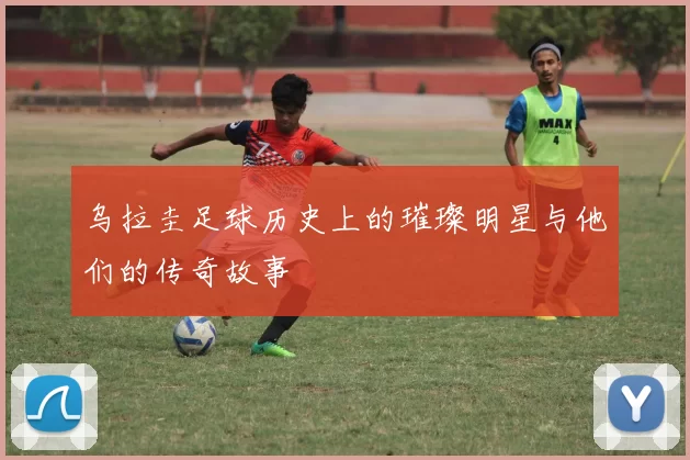 乌拉圭足球历史上的璀璨明星与他们的传奇故事