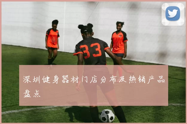 深圳健身器材门店分布及热销产品盘点