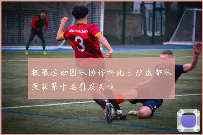 极限运动团队协作评比出炉成都队荣获第十名引发关注