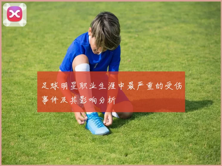 足球明星职业生涯中最严重的受伤事件及其影响分析