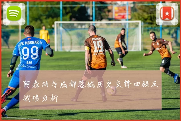 阿森纳与成都蓉城历史交锋回顾及战绩分析