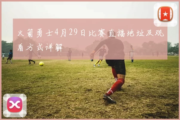 火箭勇士4月29日比赛直播地址及观看方式详解