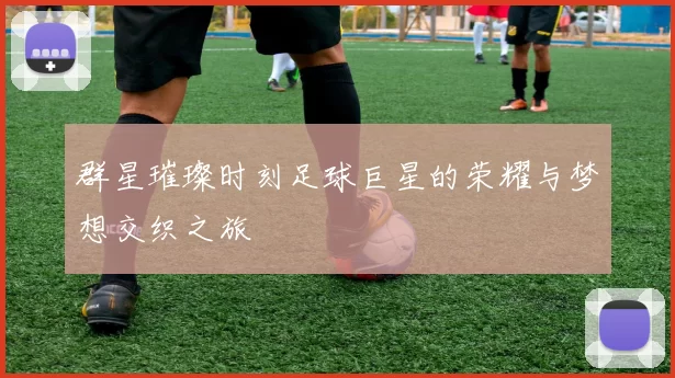 群星璀璨时刻足球巨星的荣耀与梦想交织之旅