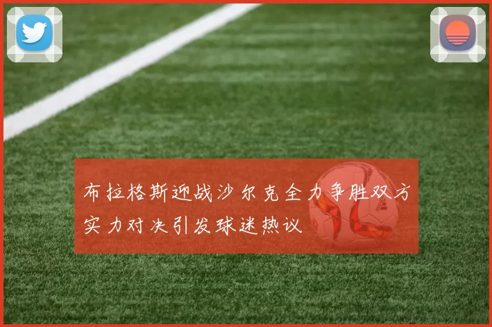 布拉格斯迎战沙尔克全力争胜双方实力对决引发球迷热议