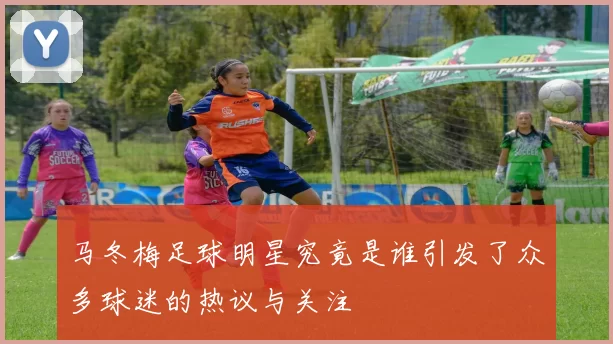 马冬梅足球明星究竟是谁引发了众多球迷的热议与关注