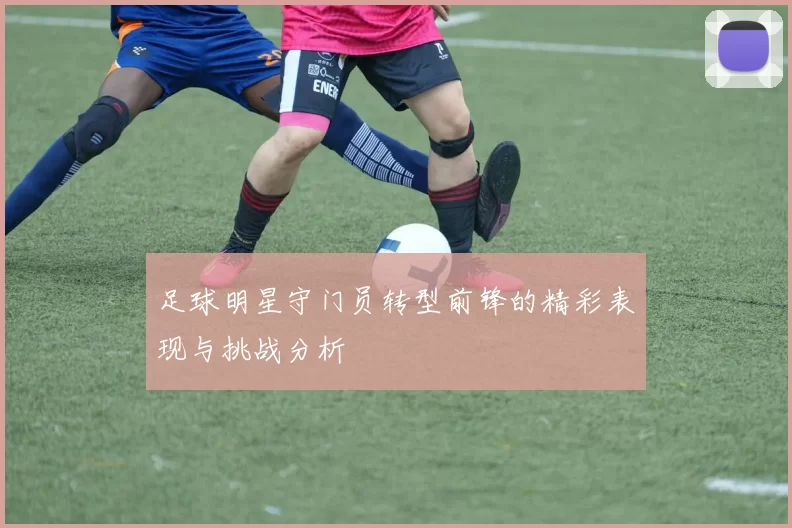 足球明星守门员转型前锋的精彩表现与挑战分析