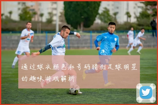 通过球衣颜色和号码猜测足球明星的趣味游戏解析