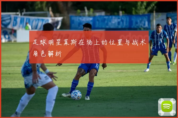 足球明星莱斯在场上的位置与战术角色解析