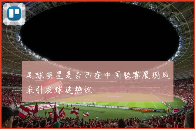足球明星是否已在中国联赛展现风采引发球迷热议