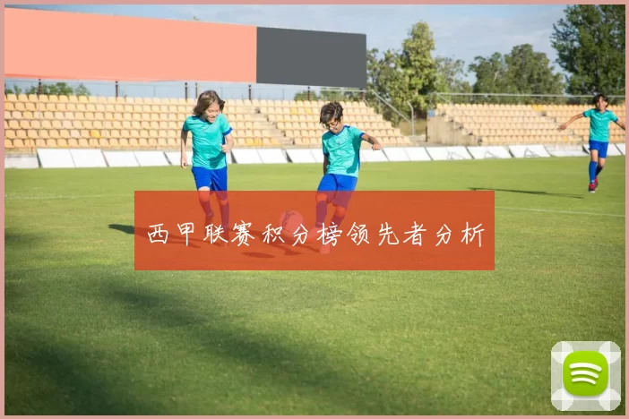 西甲联赛积分榜领先者分析