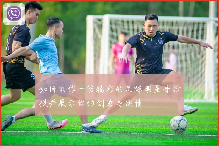 如何制作一份精彩的足球明星手抄报并展示你的创意与热情