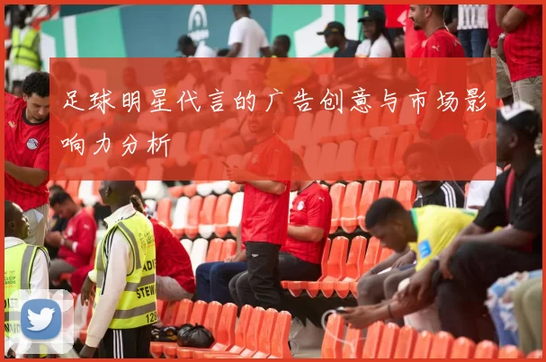足球明星代言的广告创意与市场影响力分析