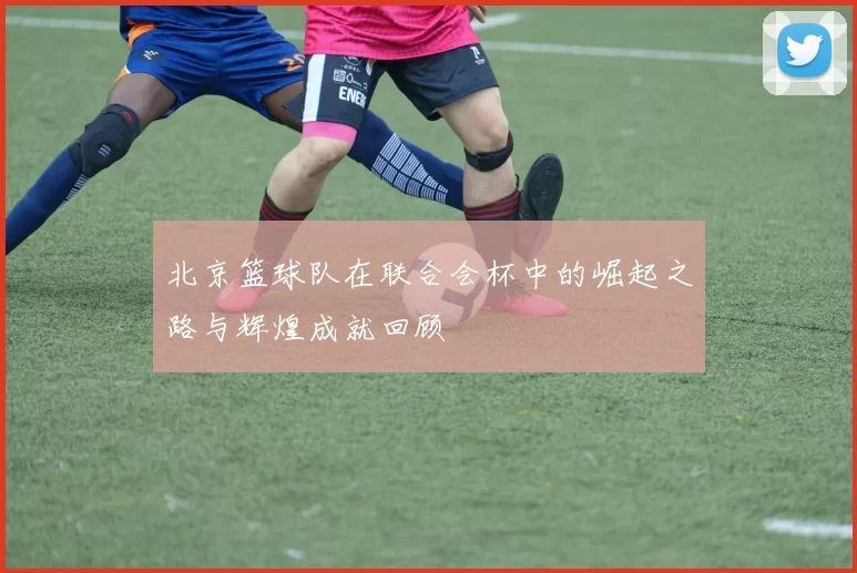 北京篮球队在联合会杯中的崛起之路与辉煌成就回顾