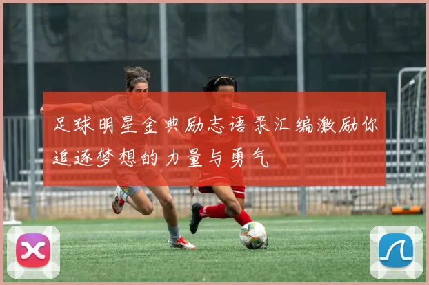 足球明星金典励志语录汇编激励你追逐梦想的力量与勇气