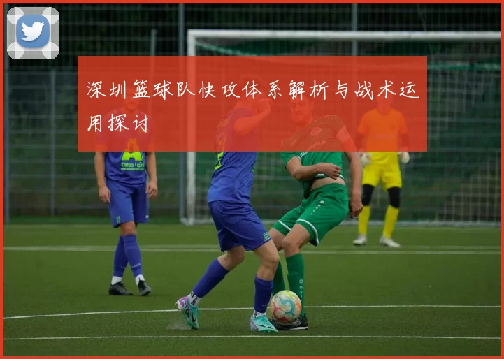 深圳篮球队快攻体系解析与战术运用探讨