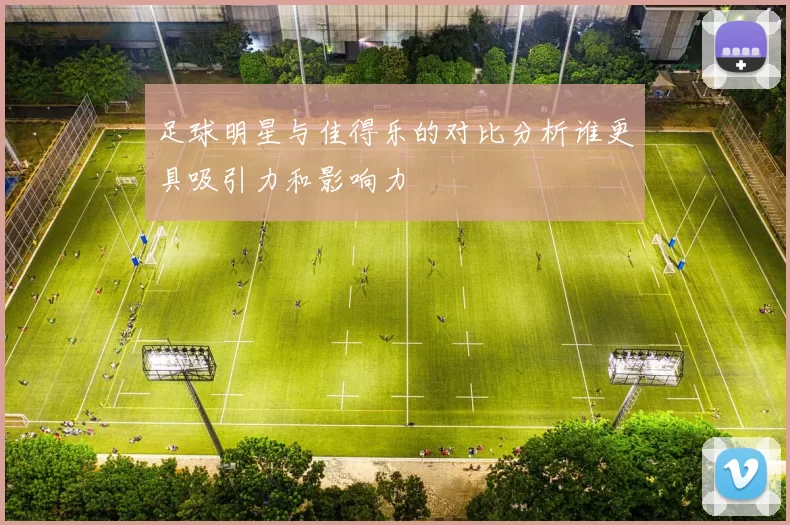 足球明星与佳得乐的对比分析谁更具吸引力和影响力